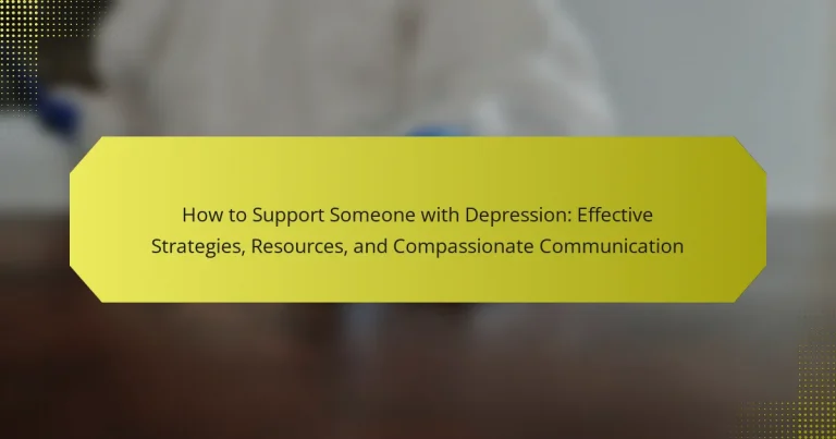 How to Support Someone with Depression: Effective Strategies, Resources, and Compassionate Communication