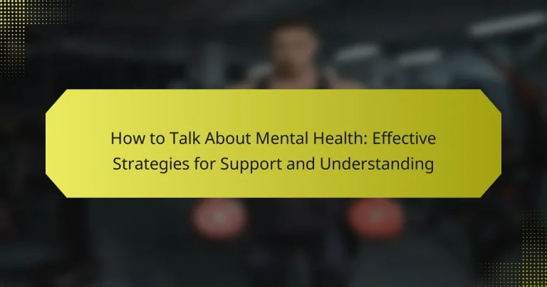 How to Talk About Mental Health: Effective Strategies for Support and Understanding