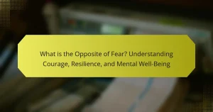 What is the Opposite of Fear? Understanding Courage, Resilience, and Mental Well-Being