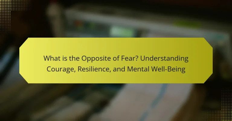 What is the Opposite of Fear? Understanding Courage, Resilience, and Mental Well-Being