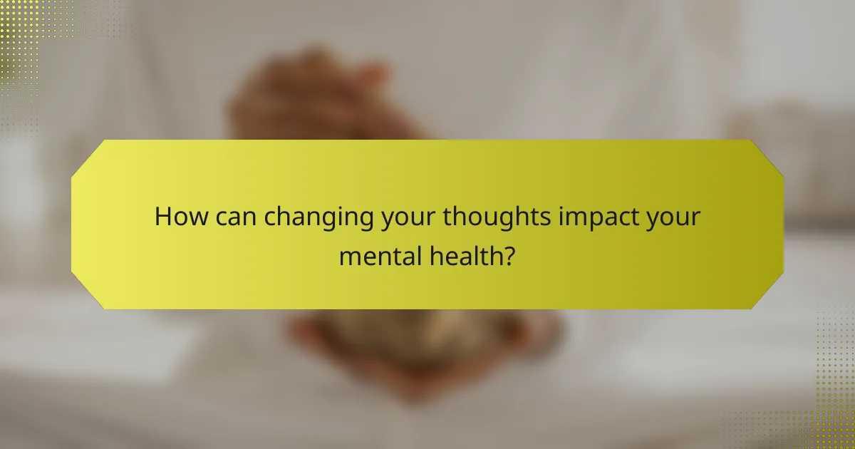 How can changing your thoughts impact your mental health?