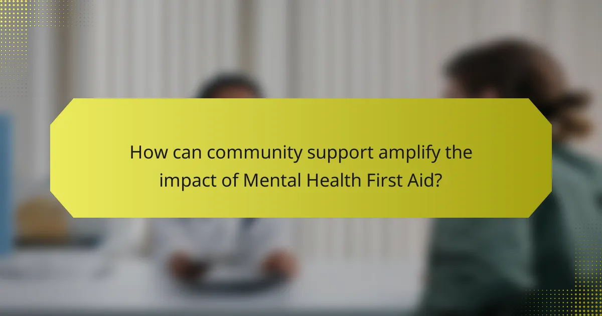 How can community support amplify the impact of Mental Health First Aid?