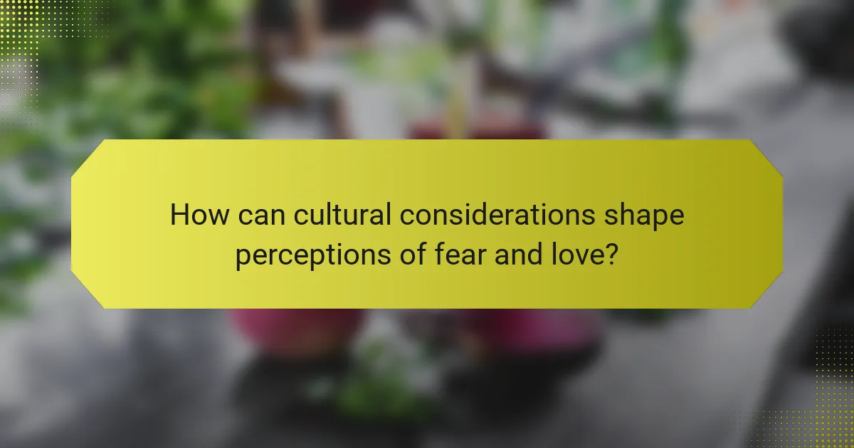 How can cultural considerations shape perceptions of fear and love?