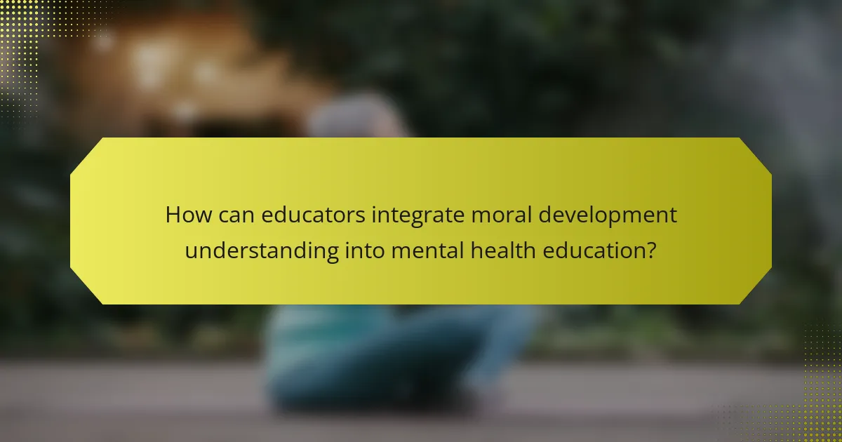 How can educators integrate moral development understanding into mental health education?