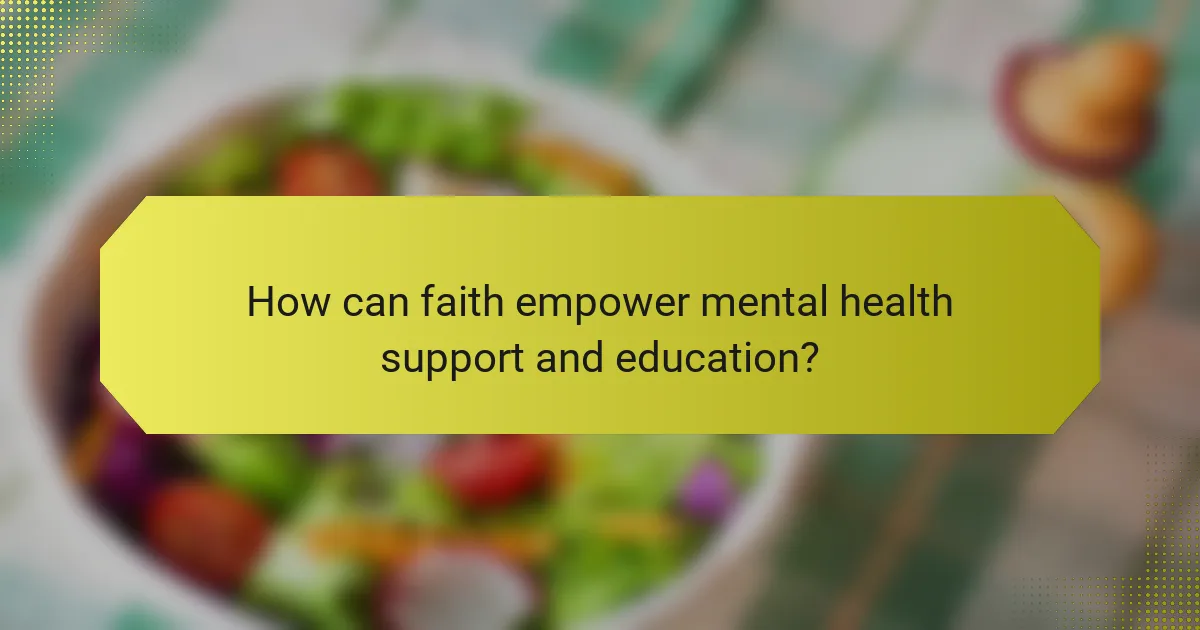 How can faith empower mental health support and education?