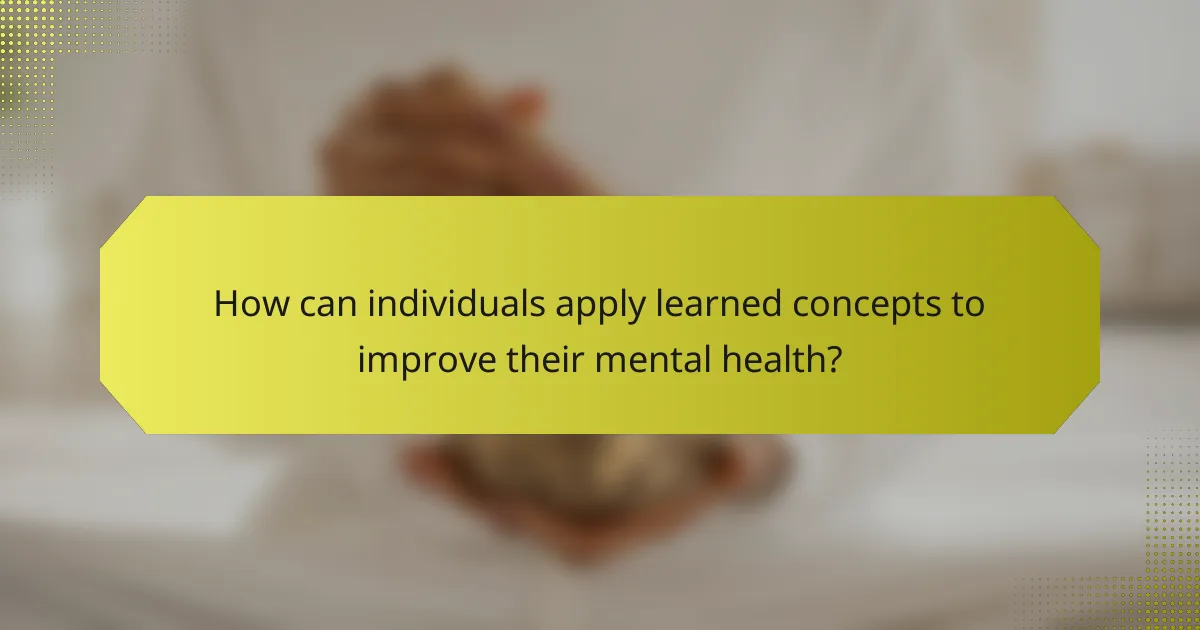 How can individuals apply learned concepts to improve their mental health?