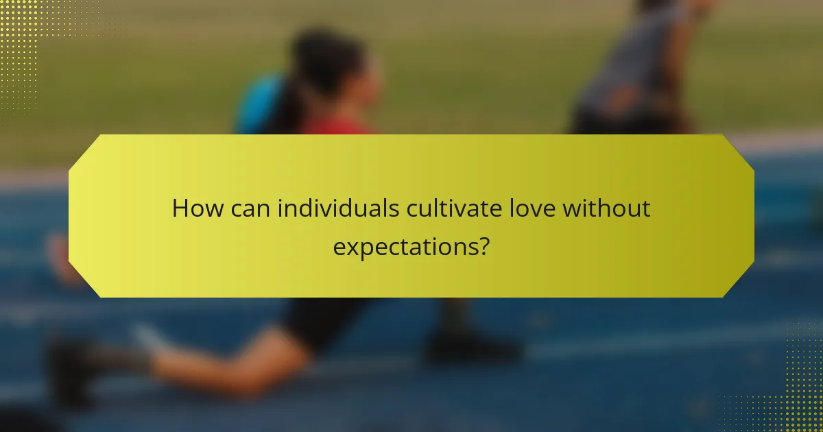How can individuals cultivate love without expectations?