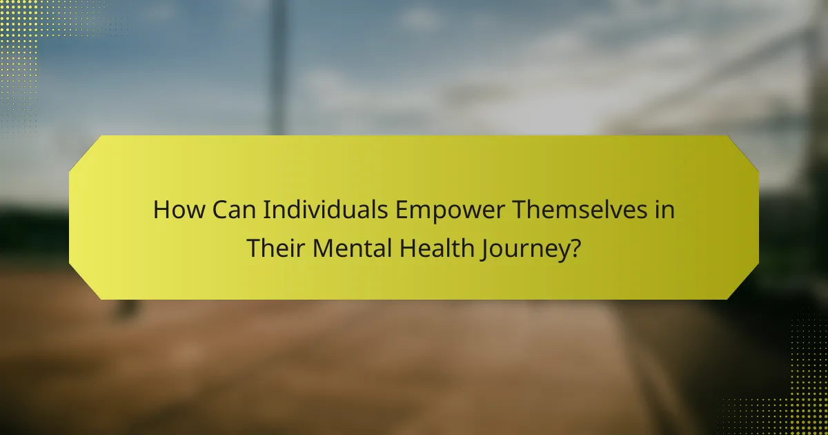 How Can Individuals Empower Themselves in Their Mental Health Journey?
