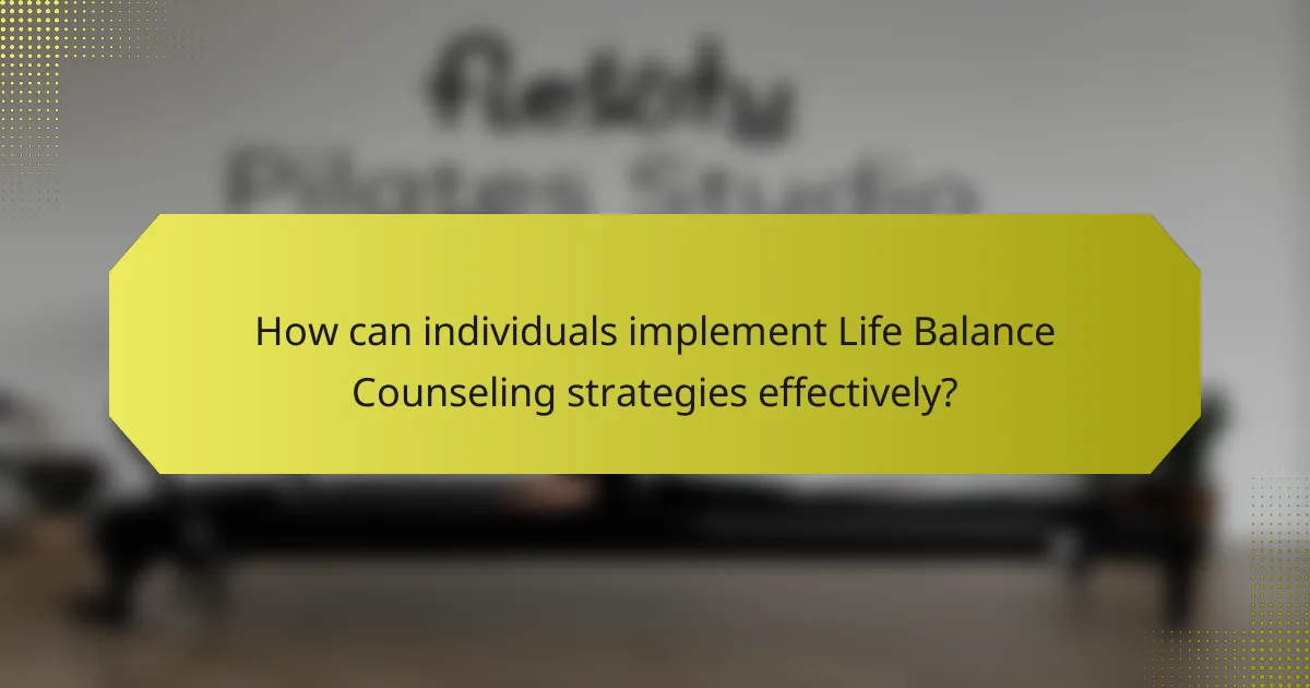 How can individuals implement Life Balance Counseling strategies effectively?