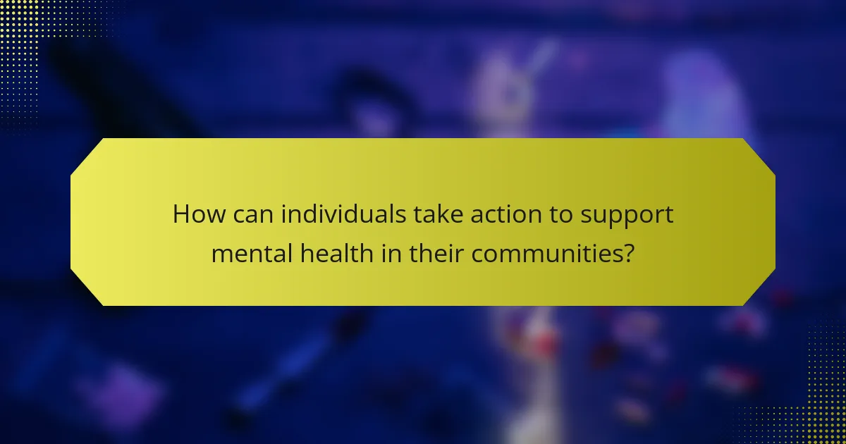 How can individuals take action to support mental health in their communities?