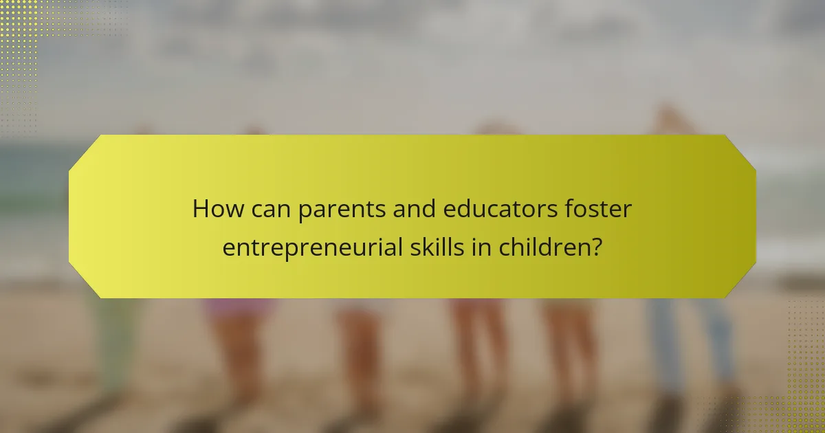 How can parents and educators foster entrepreneurial skills in children?