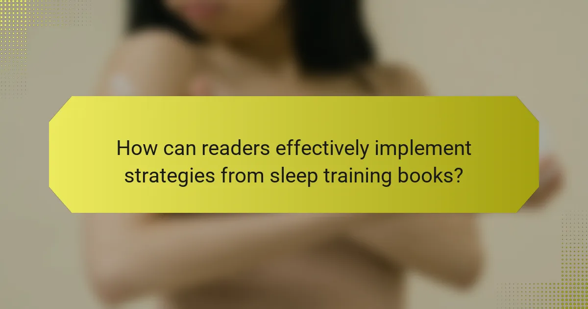 How can readers effectively implement strategies from sleep training books?