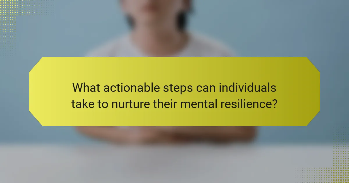 What actionable steps can individuals take to nurture their mental resilience?