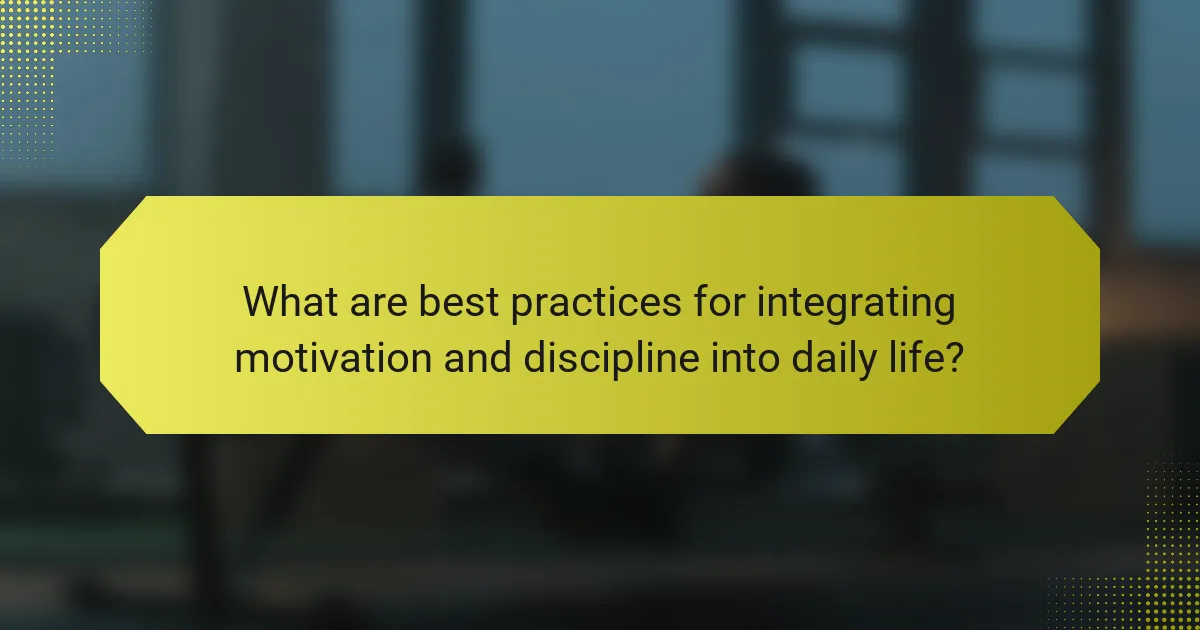 What are best practices for integrating motivation and discipline into daily life?