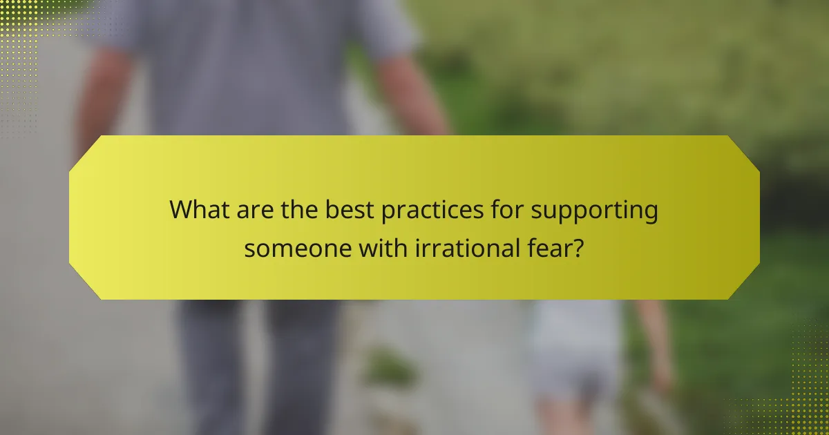 What are the best practices for supporting someone with irrational fear?