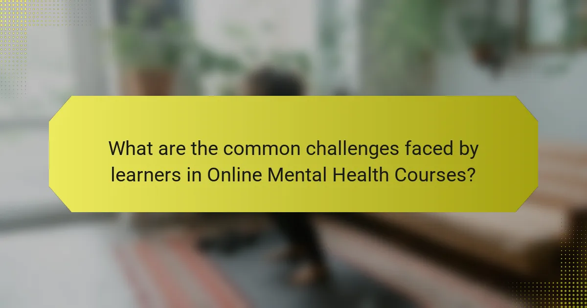 What are the common challenges faced by learners in Online Mental Health Courses?