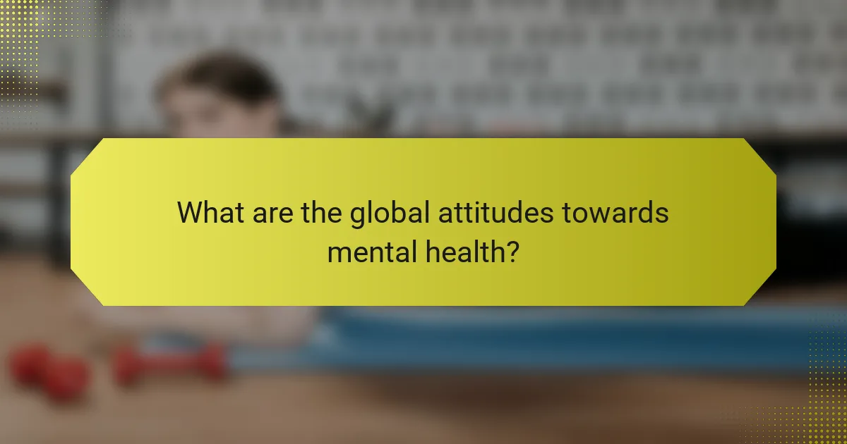 What are the global attitudes towards mental health?