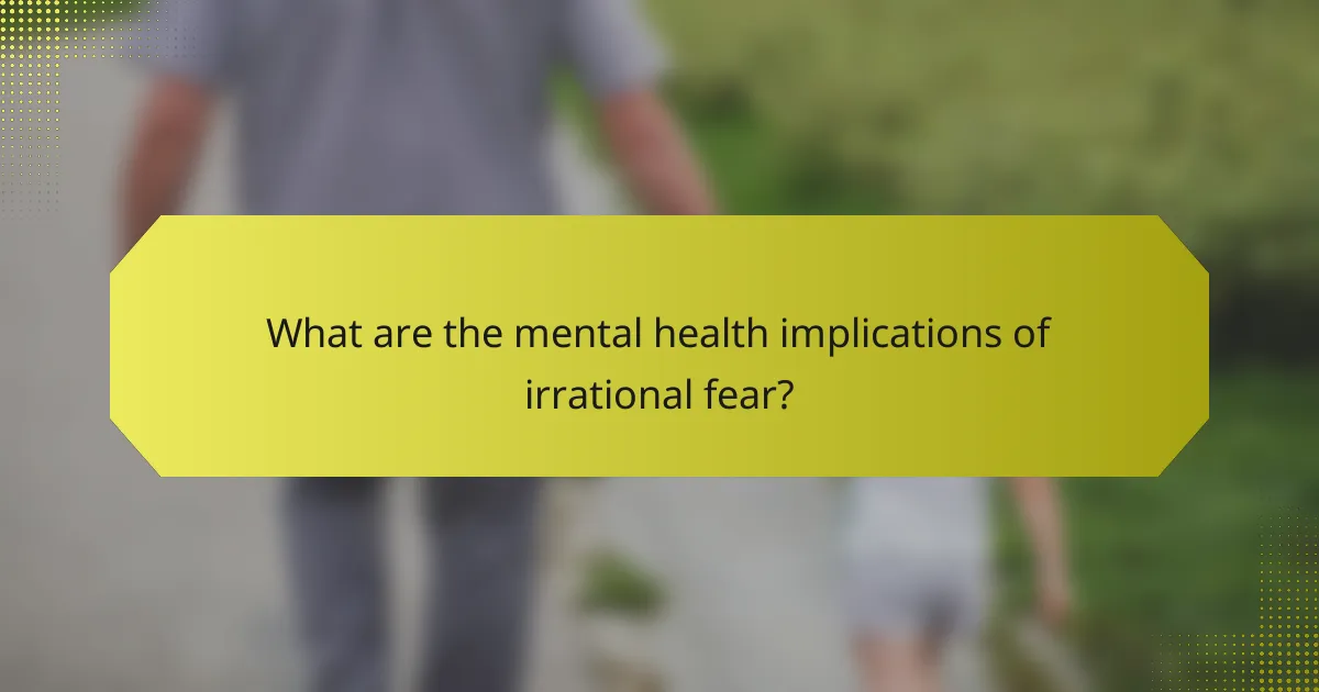What are the mental health implications of irrational fear?