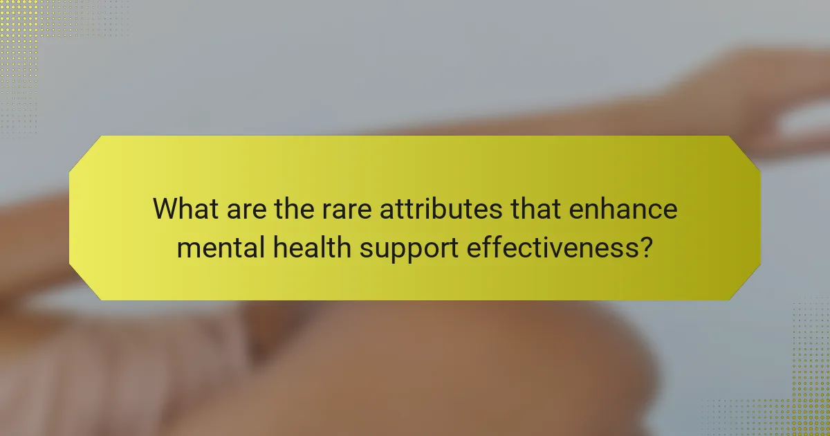What are the rare attributes that enhance mental health support effectiveness?