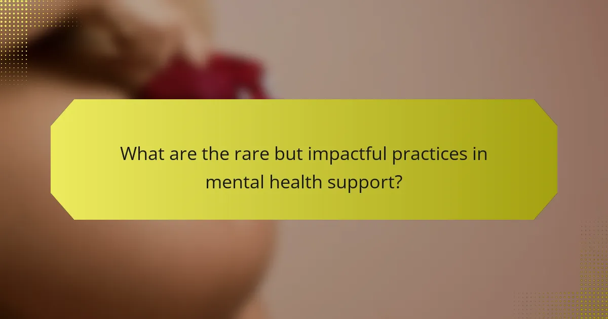 What are the rare but impactful practices in mental health support?