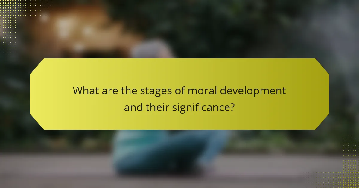 What are the stages of moral development and their significance?