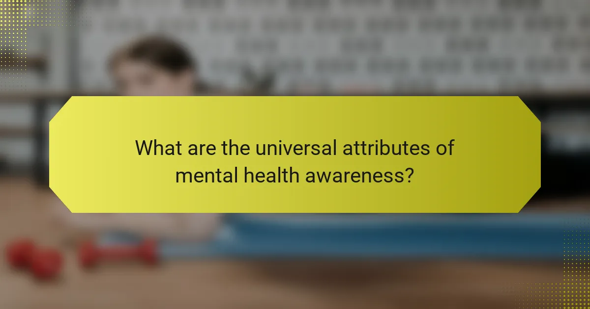 What are the universal attributes of mental health awareness?