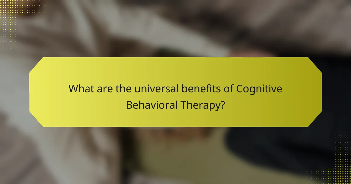 What are the universal benefits of Cognitive Behavioral Therapy?
