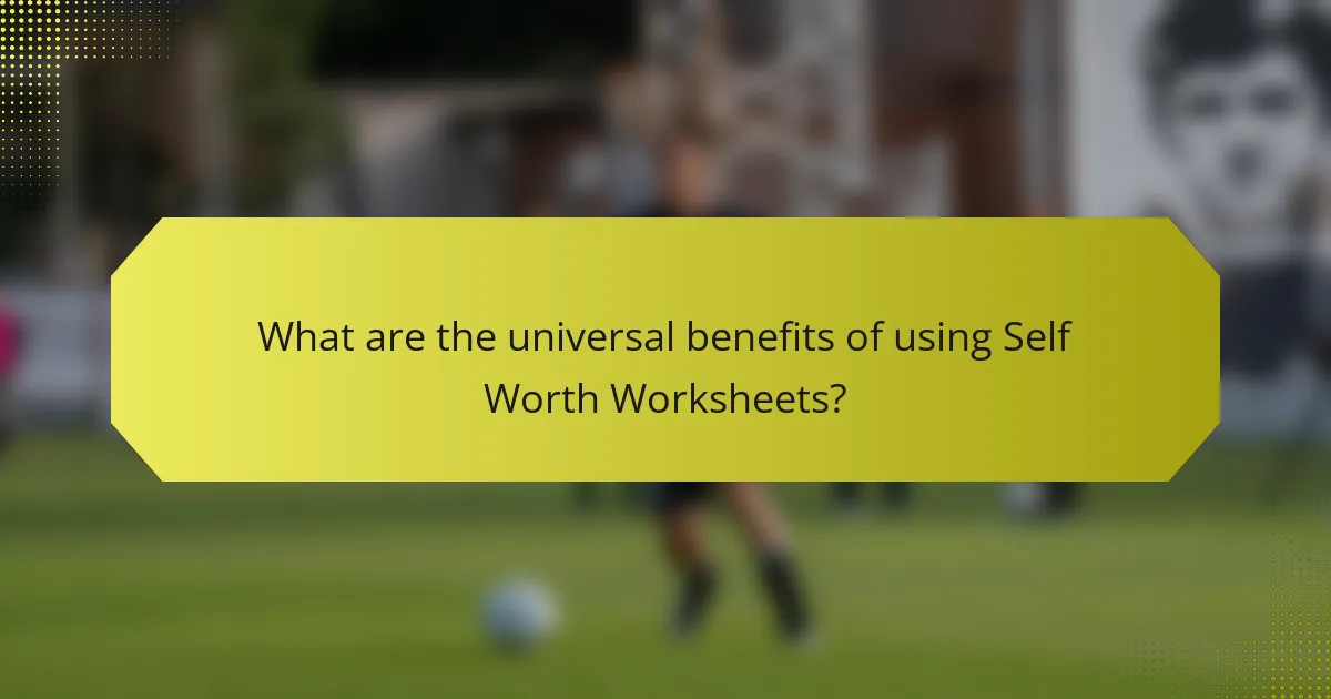 What are the universal benefits of using Self Worth Worksheets?