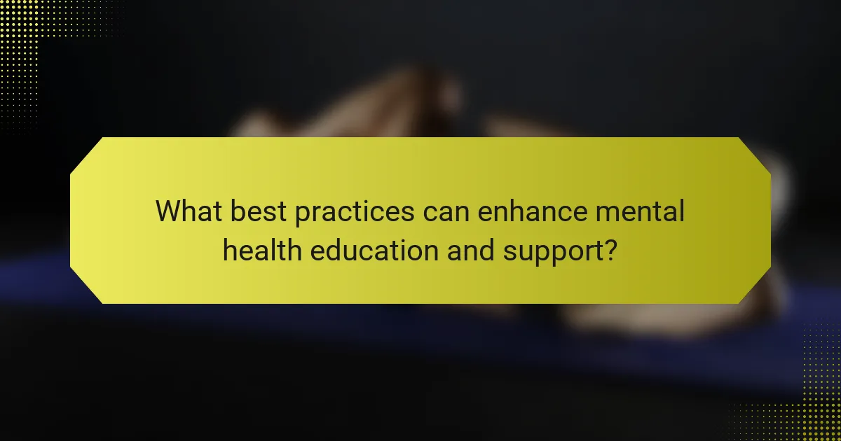 What best practices can enhance mental health education and support?