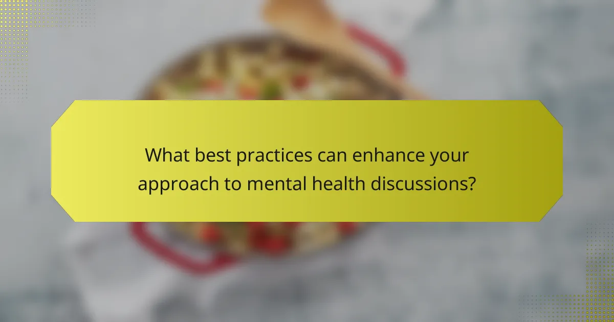 What best practices can enhance your approach to mental health discussions?