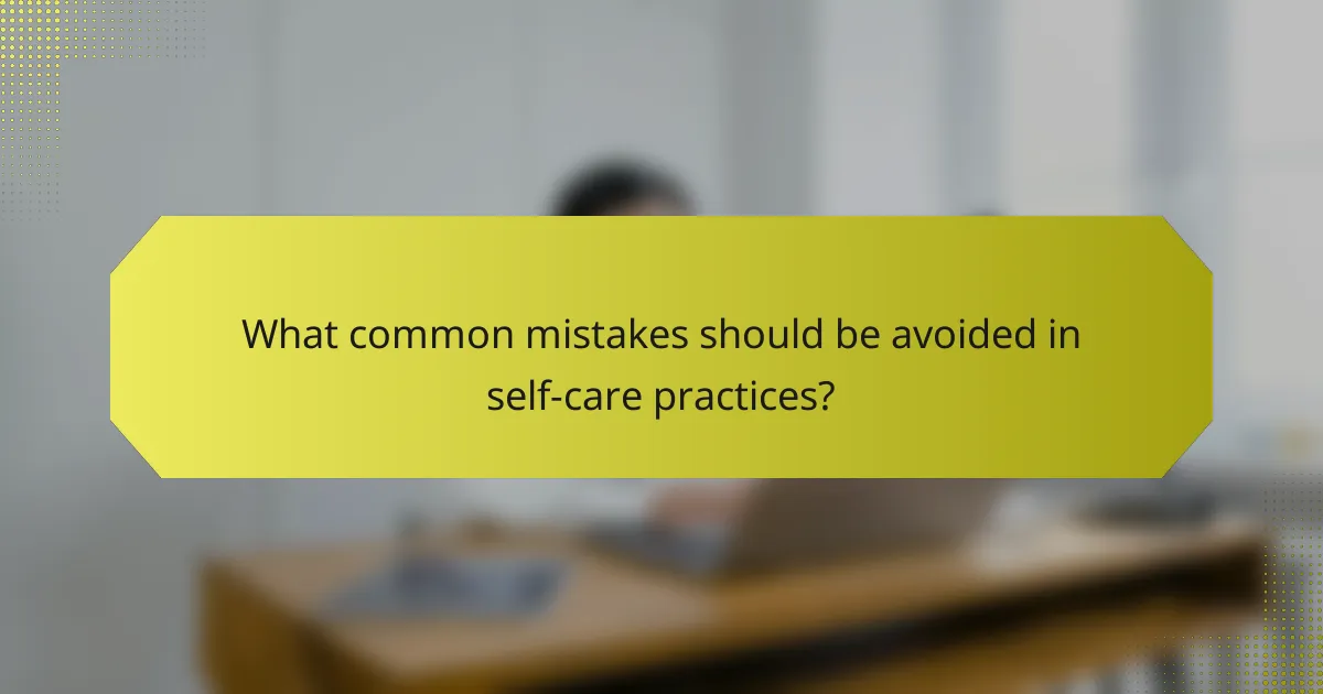What common mistakes should be avoided in self-care practices?