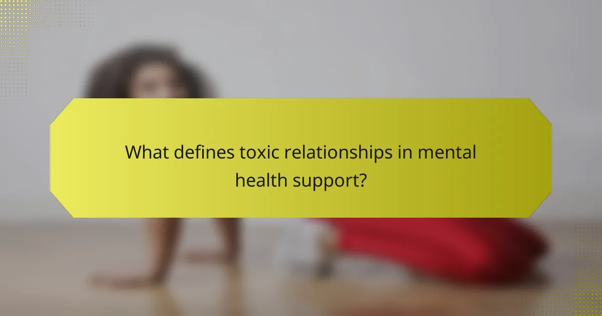 What defines toxic relationships in mental health support?