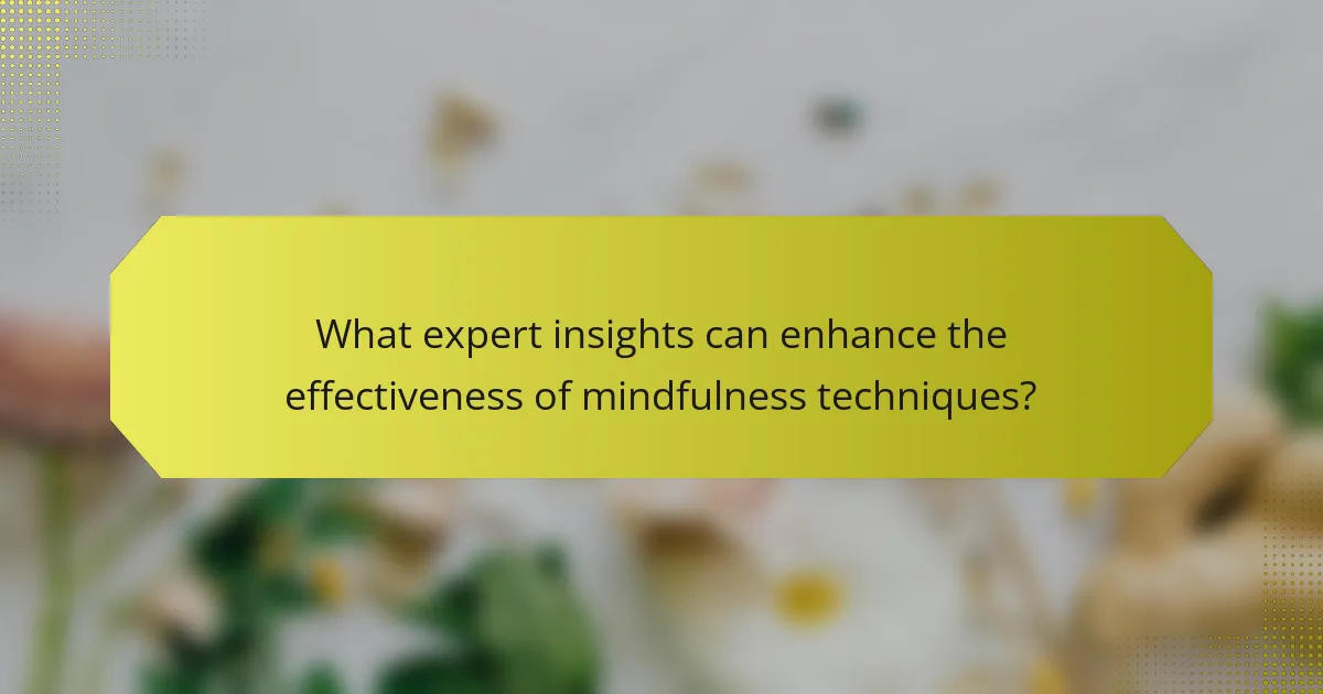 What expert insights can enhance the effectiveness of mindfulness techniques?