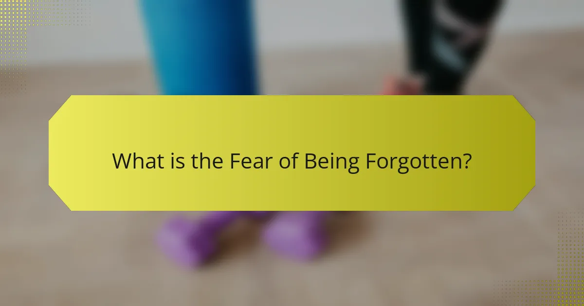 What is the Fear of Being Forgotten?