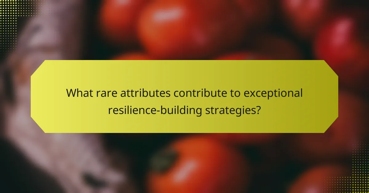 What rare attributes contribute to exceptional resilience-building strategies?