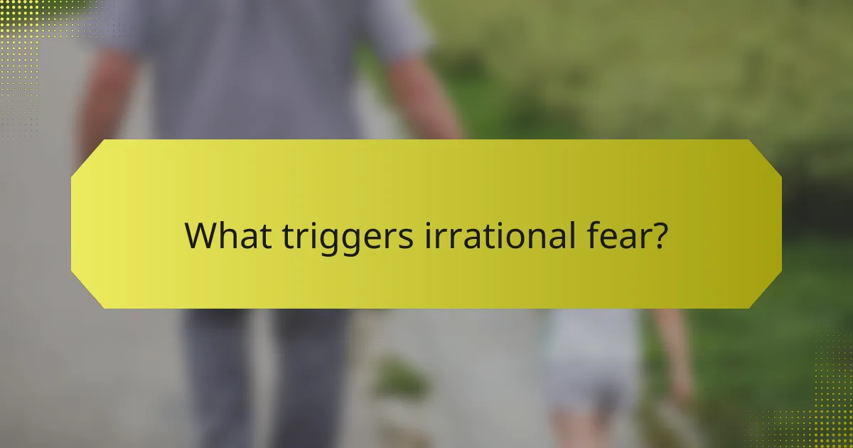 What triggers irrational fear?