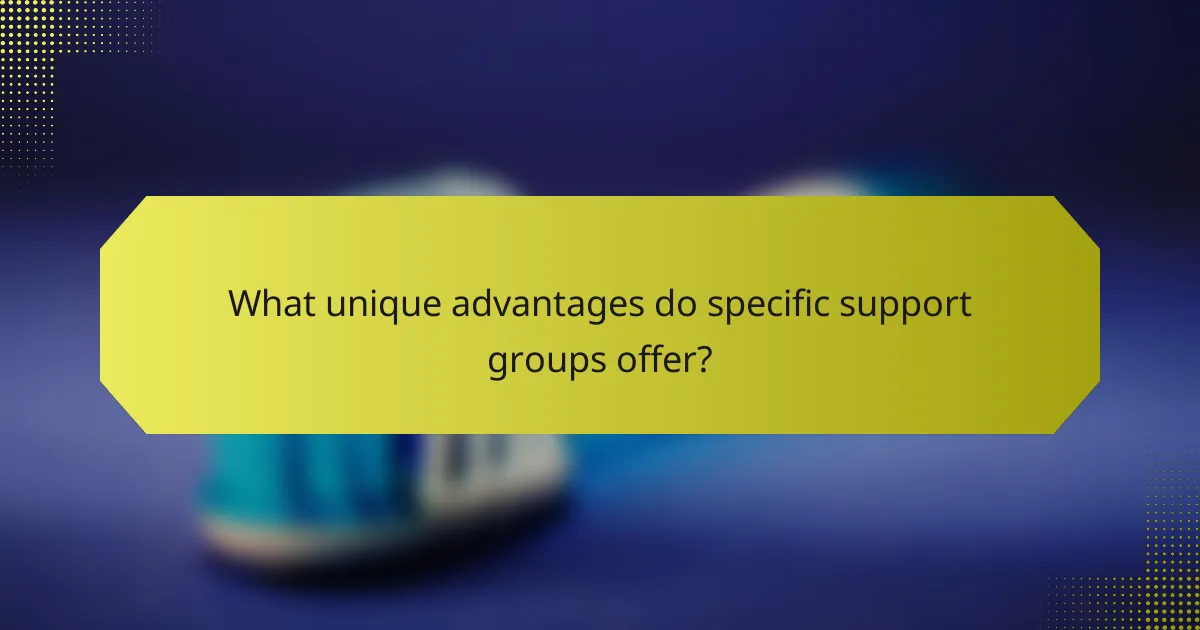What unique advantages do specific support groups offer?