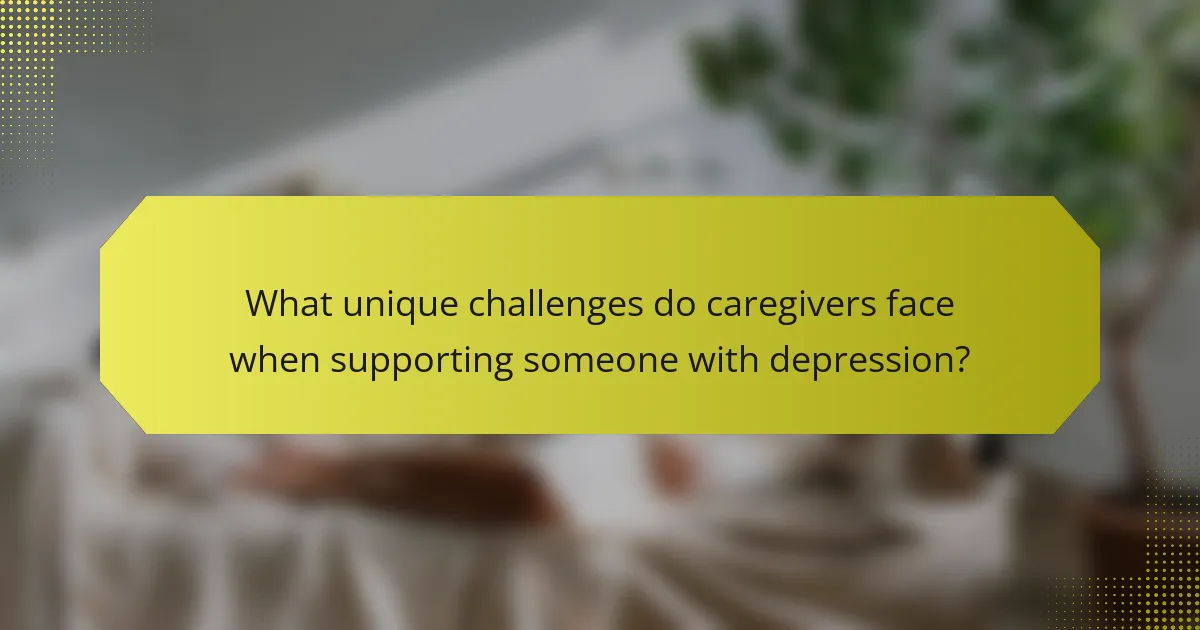 What unique challenges do caregivers face when supporting someone with depression?