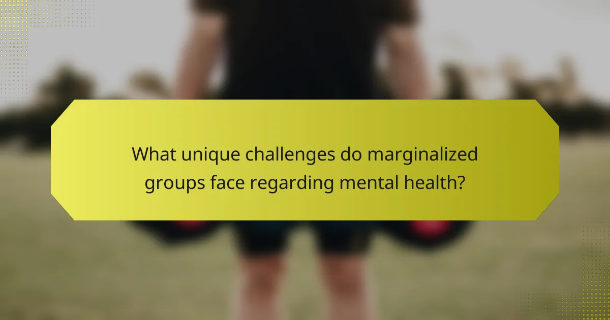 What unique challenges do marginalized groups face regarding mental health?