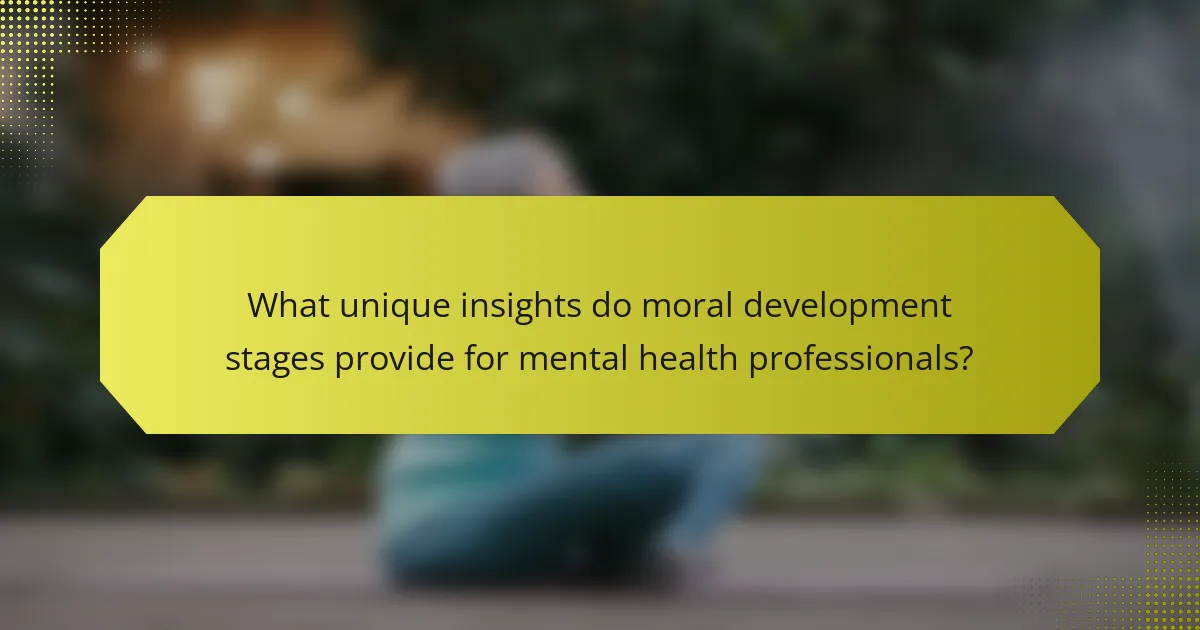 What unique insights do moral development stages provide for mental health professionals?