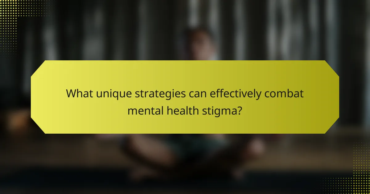 What unique strategies can effectively combat mental health stigma?
